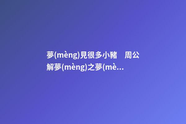 夢(mèng)見很多小豬　周公解夢(mèng)之夢(mèng)到很多小豬